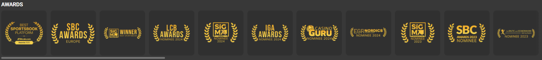 MegaPari Casino Awards — Best Sportsbook Platform, SBC Awards Europe, SIGMA Winner Best Sportsbook, LCB Awards Nominee 2024, SIGMA Nominee 2024, IGA Awards Nominee 2024, Casino Guru Nominee 2024, EGR Nordics Nominee 2024, SIGMA Nominee 2023, SBC Awards 2023 Nominee, Baltic and Scandinavian Award Nominee 2023